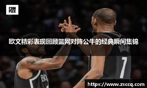bwin必赢欧文精彩表现回顾篮网对阵公牛的经典瞬间集锦
